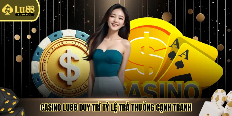 Casino LU88 duy trì tỷ lệ trả thưởng cạnh tranh