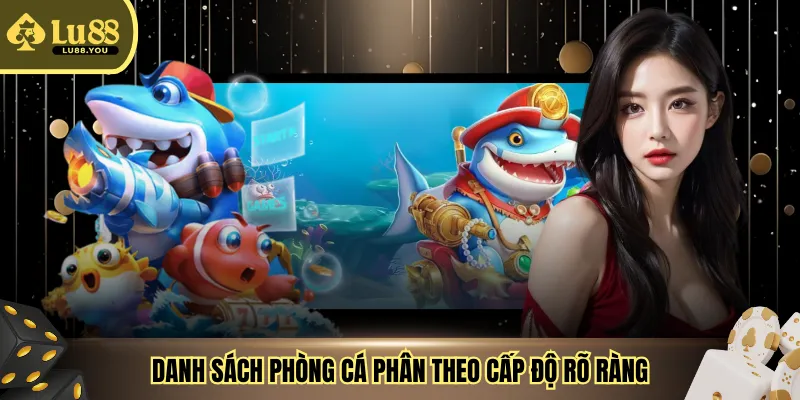 Danh sách phòng cá phân theo cấp độ rõ ràng