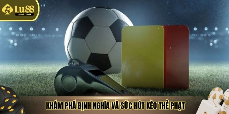 Khám phá định nghĩa và sức hút kèo thẻ phạt