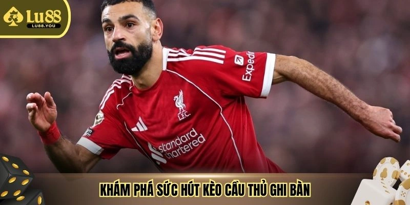 Khám phá sức hút kèo cầu thủ ghi bàn