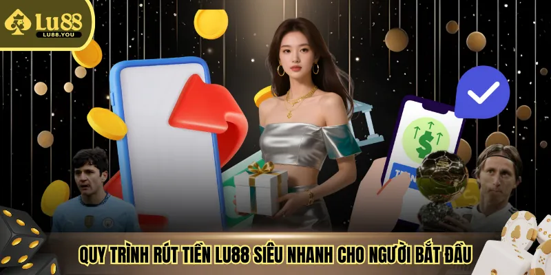 Quy trình rút tiền LU88 siêu nhanh cho người bắt đầu
